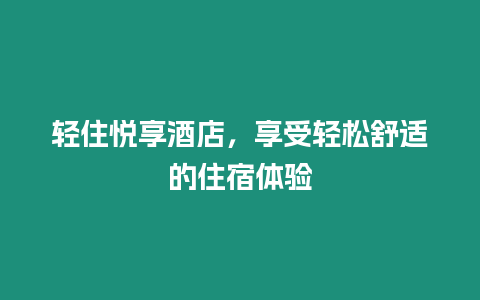 輕住悅享酒店，享受輕松舒適的住宿體驗