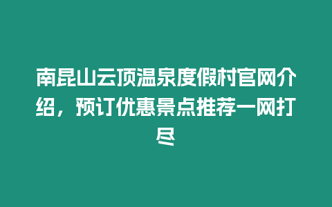 南昆山云頂溫泉度假村官網(wǎng)介紹，預(yù)訂優(yōu)惠景點(diǎn)推薦一網(wǎng)打盡