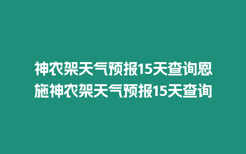 神農架天氣預報15天查詢恩施神農架天氣預報15天查詢