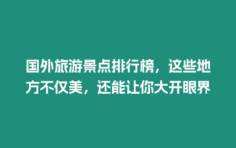 國外旅游景點排行榜，這些地方不僅美，還能讓你大開眼界