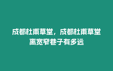 成都杜甫草堂，成都杜甫草堂離寬窄巷子有多遠