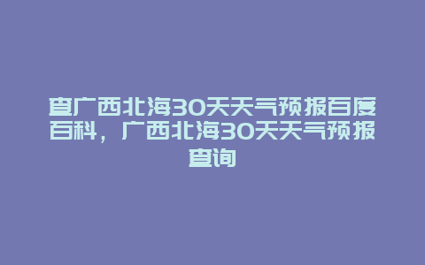 查廣西北海30天天氣預報百度百科，廣西北海30天天氣預報查詢