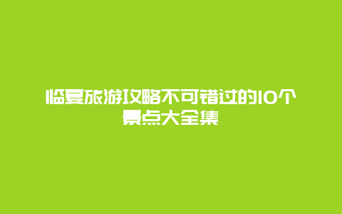 臨夏旅游攻略不可錯過的10個景點大全集