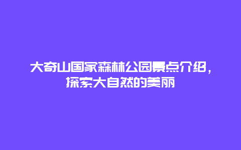 大奇山國(guó)家森林公園景點(diǎn)介紹，探索大自然的美麗