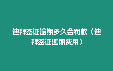 迪拜簽證逾期多久會罰款（迪拜簽證延期費用）