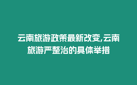 云南旅游政策最新改變,云南旅游嚴整治的具體舉措