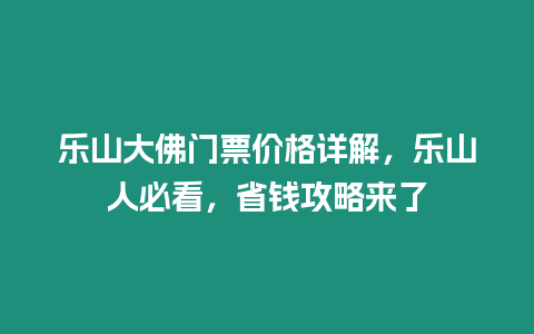 樂山大佛門票價格詳解，樂山人必看，省錢攻略來了