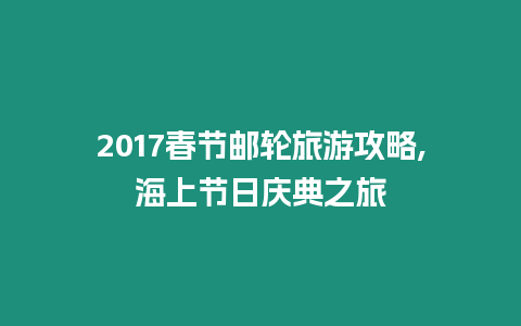 2017春節郵輪旅游攻略,海上節日慶典之旅