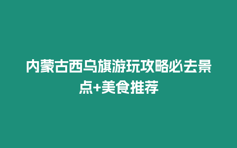 內(nèi)蒙古西烏旗游玩攻略必去景點+美食推薦