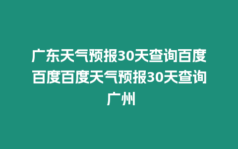 廣東天氣預(yù)報(bào)30天查詢(xún)百度百度百度天氣預(yù)報(bào)30天查詢(xún) 廣州