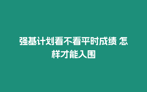 強(qiáng)基計(jì)劃看不看平時(shí)成績 怎樣才能入圍