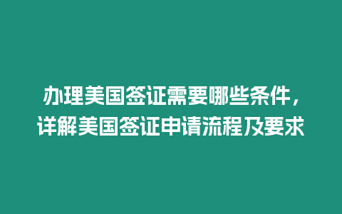 辦理美國(guó)簽證需要哪些條件，詳解美國(guó)簽證申請(qǐng)流程及要求