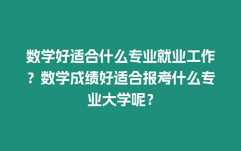 數學好適合什么專業就業工作？數學成績好適合報考什么專業大學呢？