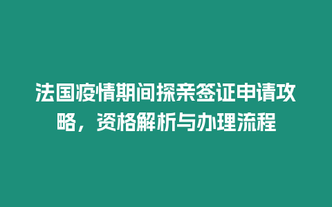 法國疫情期間探親簽證申請攻略，資格解析與辦理流程