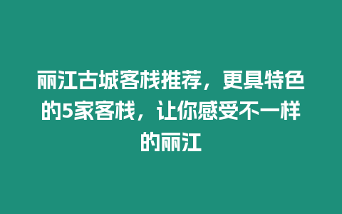 麗江古城客棧推薦，更具特色的5家客棧，讓你感受不一樣的麗江