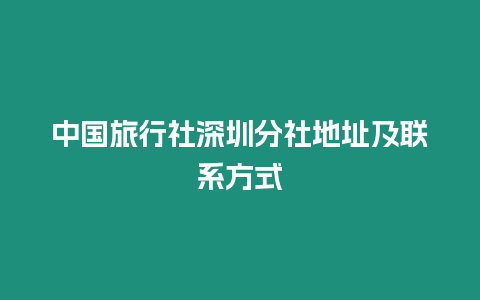 中國旅行社深圳分社地址及聯系方式