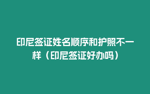 印尼簽證姓名順序和護照不一樣（印尼簽證好辦嗎）