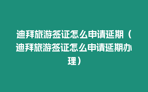 迪拜旅游簽證怎么申請延期（迪拜旅游簽證怎么申請延期辦理）