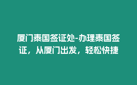 廈門泰國簽證處-辦理泰國簽證，從廈門出發，輕松快捷