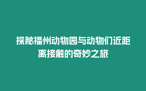 探秘福州動物園與動物們近距離接觸的奇妙之旅