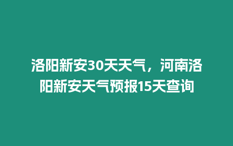 洛陽新安30天天氣，河南洛陽新安天氣預報15天查詢