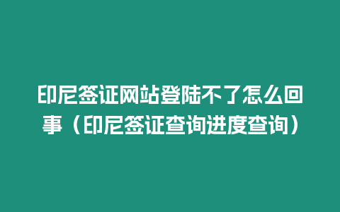 印尼簽證網(wǎng)站登陸不了怎么回事（印尼簽證查詢進(jìn)度查詢）