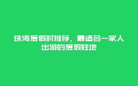 珠海度假村推薦，最適合一家人出游的度假勝地