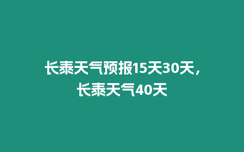 長泰天氣預(yù)報15天30天，長泰天氣40天