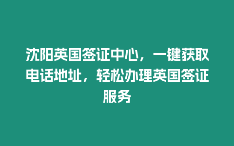 沈陽英國簽證中心，一鍵獲取電話地址，輕松辦理英國簽證服務