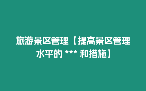 旅游景區管理【提高景區管理水平的 *** 和措施】