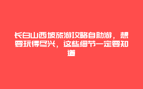 長白山西坡旅游攻略自助游，想要玩得盡興，這些細節一定要知道