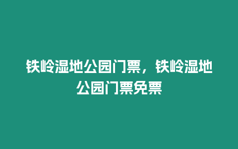 鐵嶺濕地公園門票，鐵嶺濕地公園門票免票