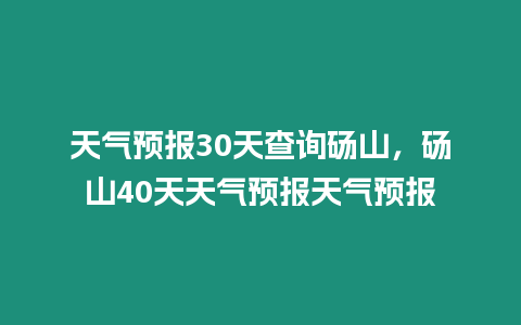 天氣預報30天查詢碭山，碭山40天天氣預報天氣預報