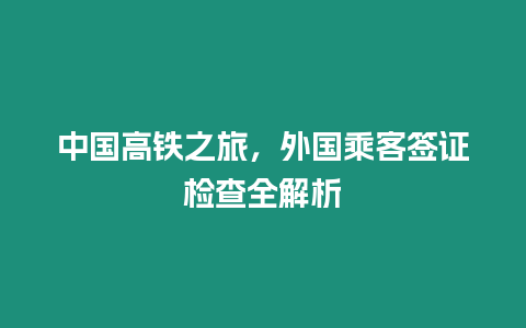 中國(guó)高鐵之旅，外國(guó)乘客簽證檢查全解析