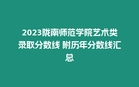 2023隴南師范學院藝術類錄取分數線 附歷年分數線匯總