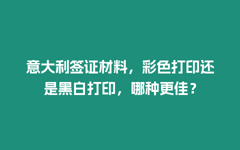 意大利簽證材料，彩色打印還是黑白打印，哪種更佳？