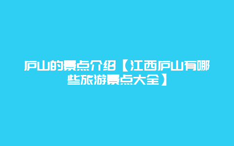 廬山的景點(diǎn)介紹【江西廬山有哪些旅游景點(diǎn)大全】