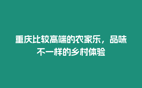 重慶比較高端的農家樂，品味不一樣的鄉村體驗