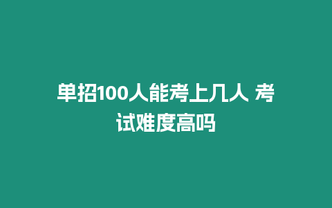 單招100人能考上幾人 考試難度高嗎