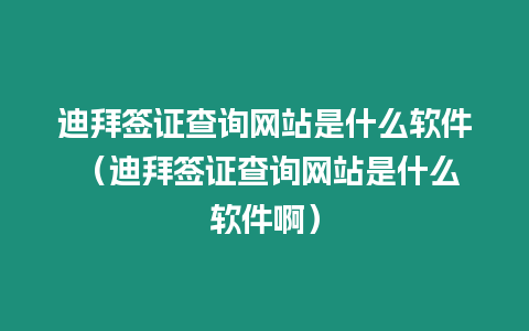 迪拜簽證查詢網站是什么軟件 （迪拜簽證查詢網站是什么軟件啊）