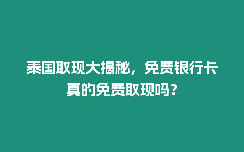 泰國取現大揭秘，免費銀行卡真的免費取現嗎？