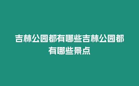 吉林公園都有哪些吉林公園都有哪些景點