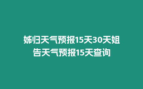 姊歸天氣預報15天30天姐告天氣預報15天查詢