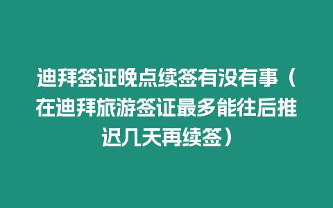 迪拜簽證晚點續簽有沒有事（在迪拜旅游簽證最多能往后推遲幾天再續簽）