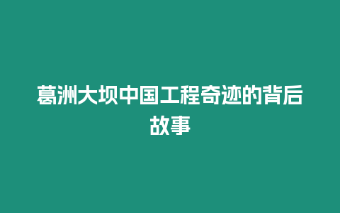 葛洲大壩中國工程奇跡的背后故事