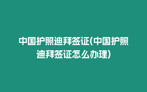 中國護(hù)照迪拜簽證(中國護(hù)照迪拜簽證怎么辦理)