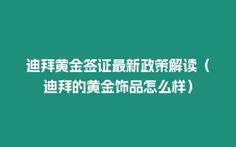 迪拜黃金簽證最新政策解讀（迪拜的黃金飾品怎么樣）