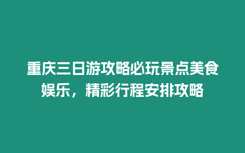 重慶三日游攻略必玩景點美食娛樂，精彩行程安排攻略