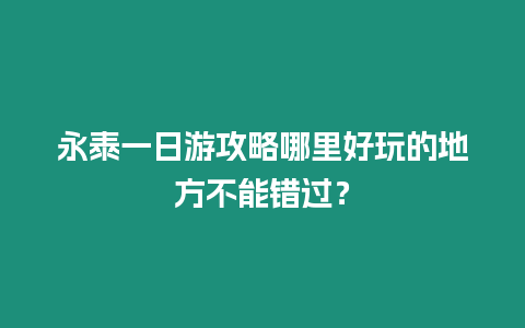 永泰一日游攻略哪里好玩的地方不能錯過？