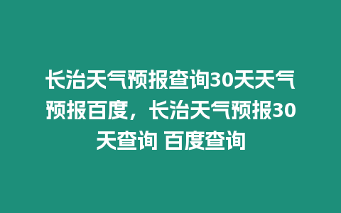 長(zhǎng)治天氣預(yù)報(bào)查詢(xún)30天天氣預(yù)報(bào)百度，長(zhǎng)治天氣預(yù)報(bào)30天查詢(xún) 百度查詢(xún)